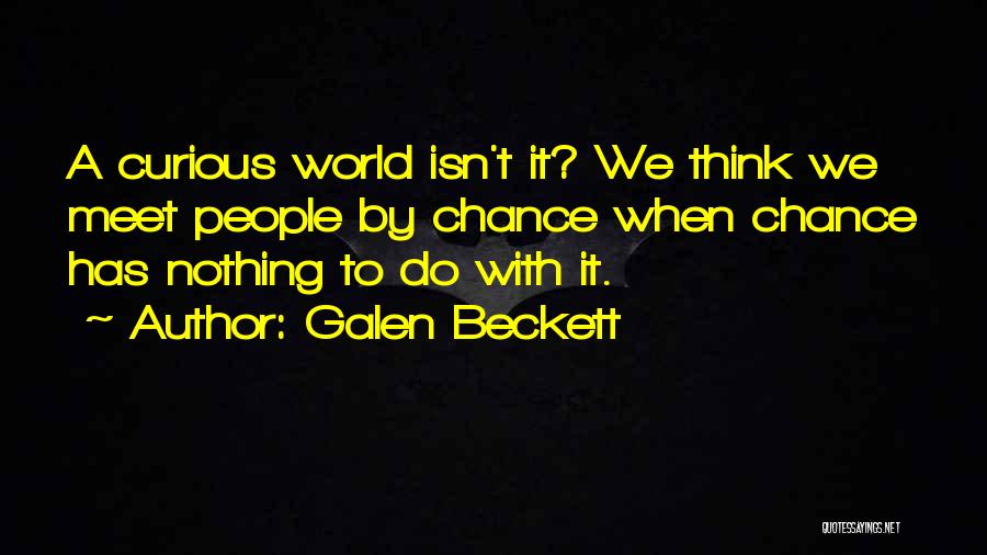Galen Beckett Quotes: A Curious World Isn't It? We Think We Meet People By Chance When Chance Has Nothing To Do With It.
