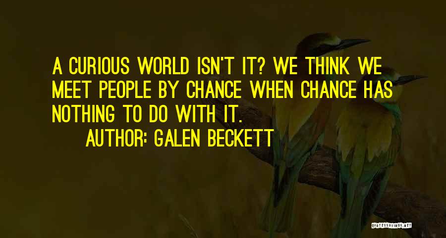 Galen Beckett Quotes: A Curious World Isn't It? We Think We Meet People By Chance When Chance Has Nothing To Do With It.