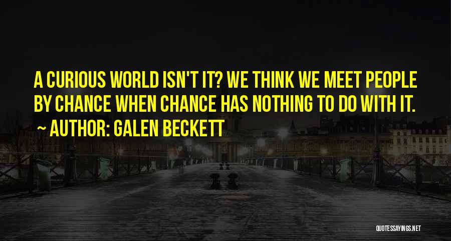 Galen Beckett Quotes: A Curious World Isn't It? We Think We Meet People By Chance When Chance Has Nothing To Do With It.
