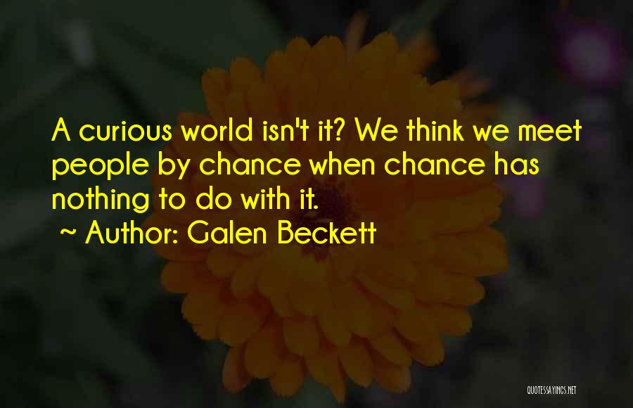Galen Beckett Quotes: A Curious World Isn't It? We Think We Meet People By Chance When Chance Has Nothing To Do With It.