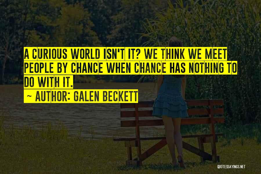 Galen Beckett Quotes: A Curious World Isn't It? We Think We Meet People By Chance When Chance Has Nothing To Do With It.