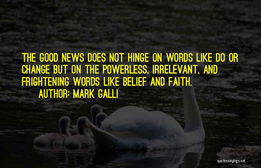 Mark Galli Quotes: The Good News Does Not Hinge On Words Like Do Or Change But On The Powerless, Irrelevant, And Frightening Words