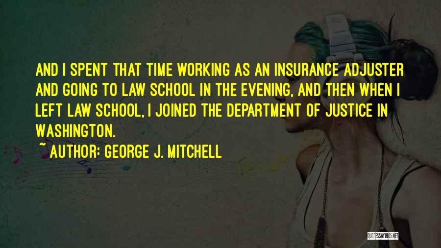 George J. Mitchell Quotes: And I Spent That Time Working As An Insurance Adjuster And Going To Law School In The Evening, And Then