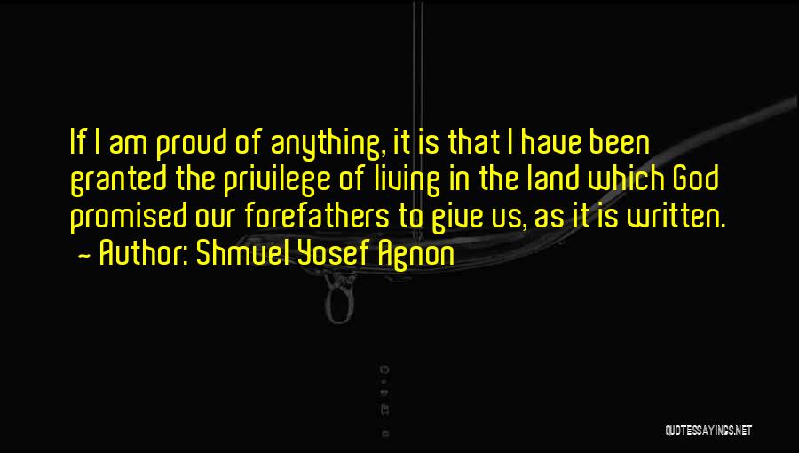 Shmuel Yosef Agnon Quotes: If I Am Proud Of Anything, It Is That I Have Been Granted The Privilege Of Living In The Land