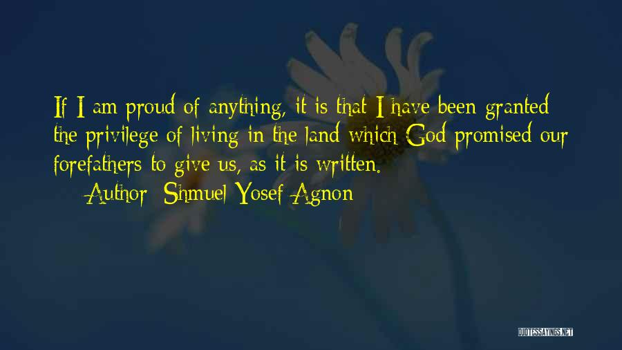 Shmuel Yosef Agnon Quotes: If I Am Proud Of Anything, It Is That I Have Been Granted The Privilege Of Living In The Land