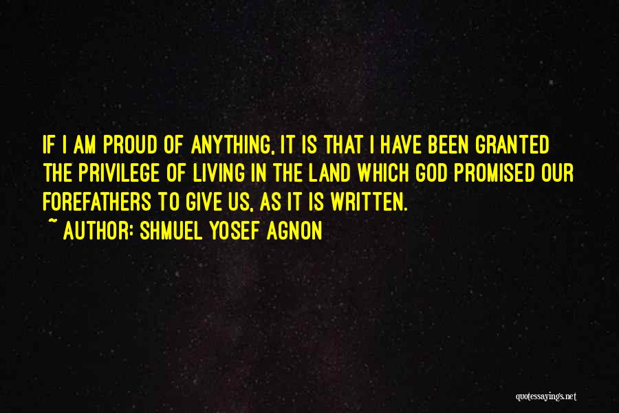 Shmuel Yosef Agnon Quotes: If I Am Proud Of Anything, It Is That I Have Been Granted The Privilege Of Living In The Land