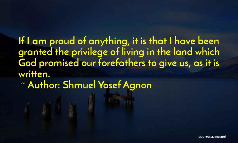 Shmuel Yosef Agnon Quotes: If I Am Proud Of Anything, It Is That I Have Been Granted The Privilege Of Living In The Land