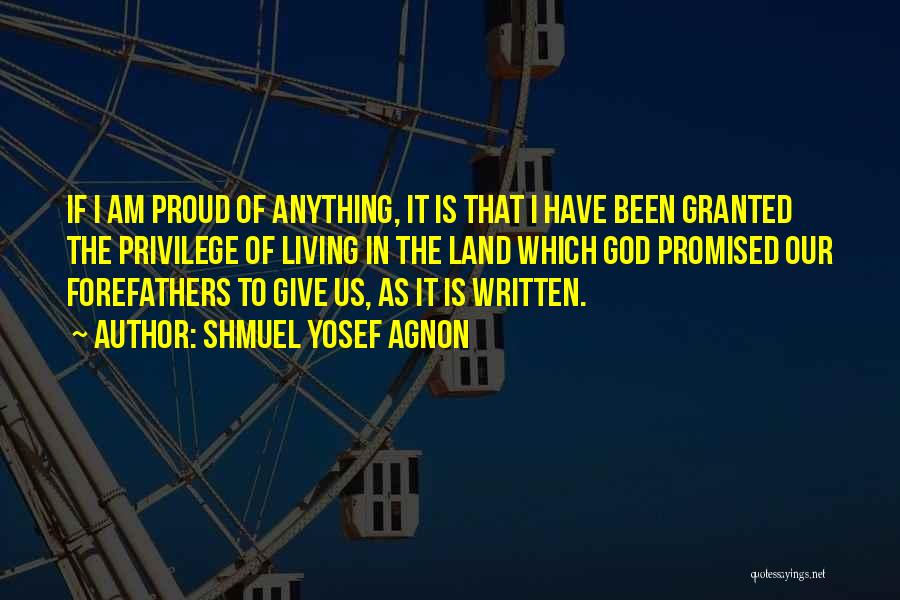 Shmuel Yosef Agnon Quotes: If I Am Proud Of Anything, It Is That I Have Been Granted The Privilege Of Living In The Land