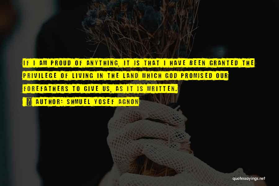 Shmuel Yosef Agnon Quotes: If I Am Proud Of Anything, It Is That I Have Been Granted The Privilege Of Living In The Land