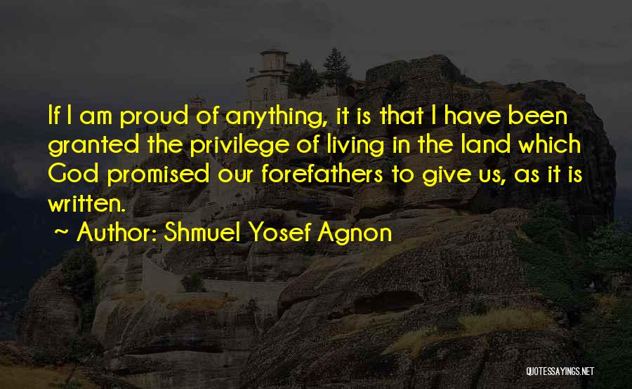 Shmuel Yosef Agnon Quotes: If I Am Proud Of Anything, It Is That I Have Been Granted The Privilege Of Living In The Land