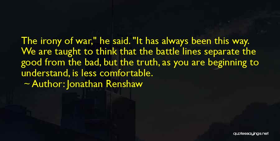 Jonathan Renshaw Quotes: The Irony Of War, He Said. It Has Always Been This Way. We Are Taught To Think That The Battle