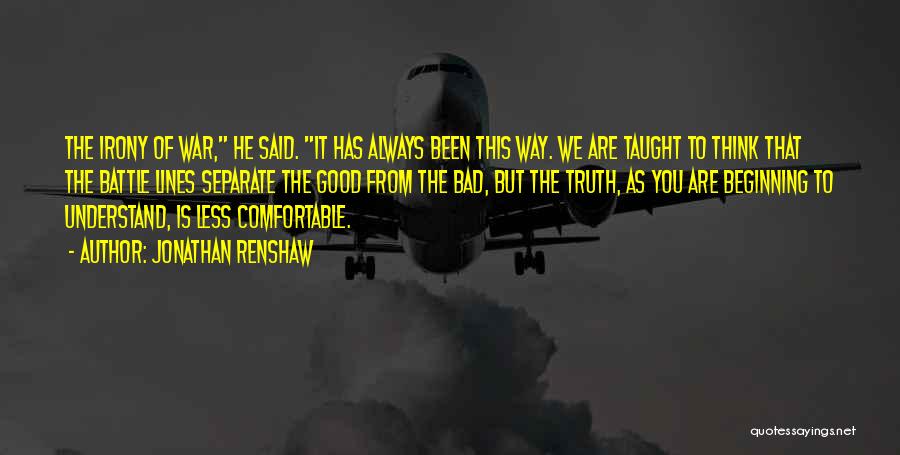 Jonathan Renshaw Quotes: The Irony Of War, He Said. It Has Always Been This Way. We Are Taught To Think That The Battle