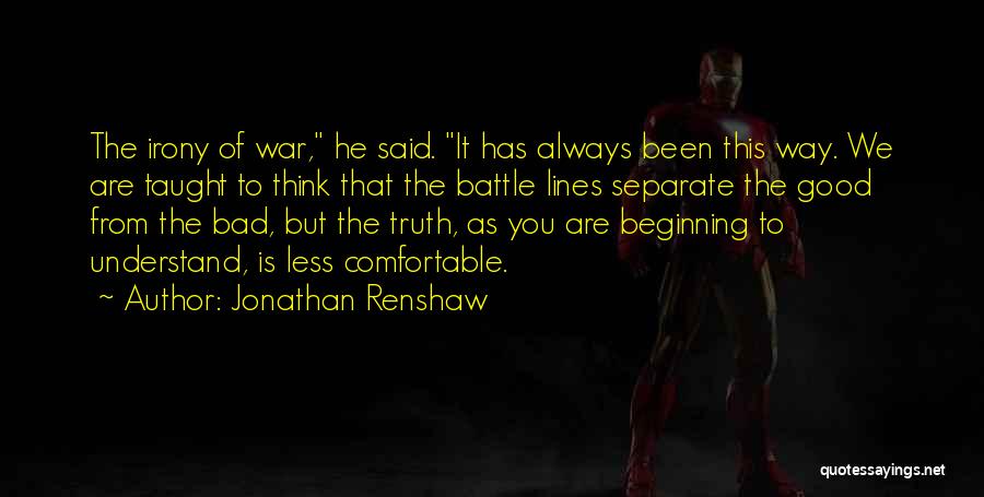 Jonathan Renshaw Quotes: The Irony Of War, He Said. It Has Always Been This Way. We Are Taught To Think That The Battle