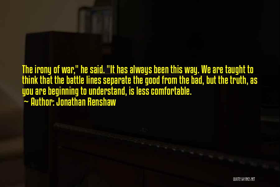 Jonathan Renshaw Quotes: The Irony Of War, He Said. It Has Always Been This Way. We Are Taught To Think That The Battle