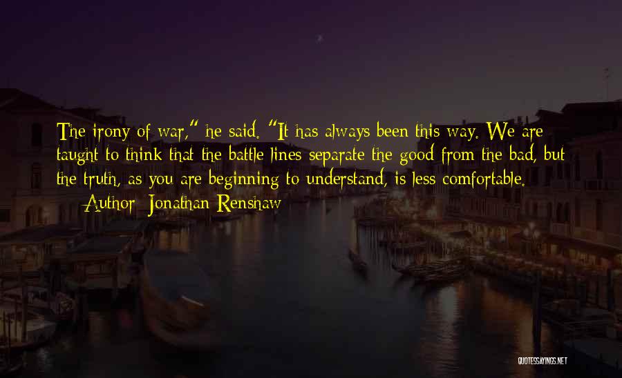 Jonathan Renshaw Quotes: The Irony Of War, He Said. It Has Always Been This Way. We Are Taught To Think That The Battle