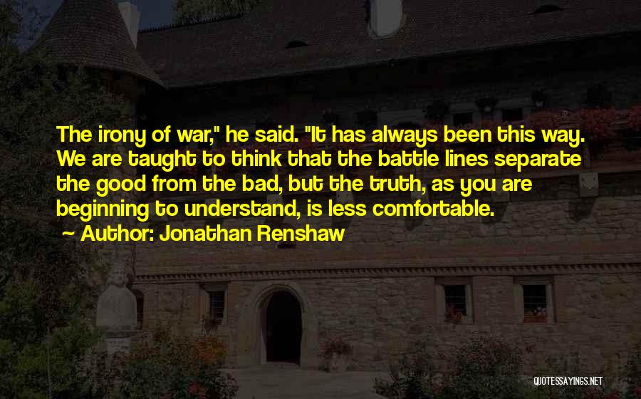 Jonathan Renshaw Quotes: The Irony Of War, He Said. It Has Always Been This Way. We Are Taught To Think That The Battle