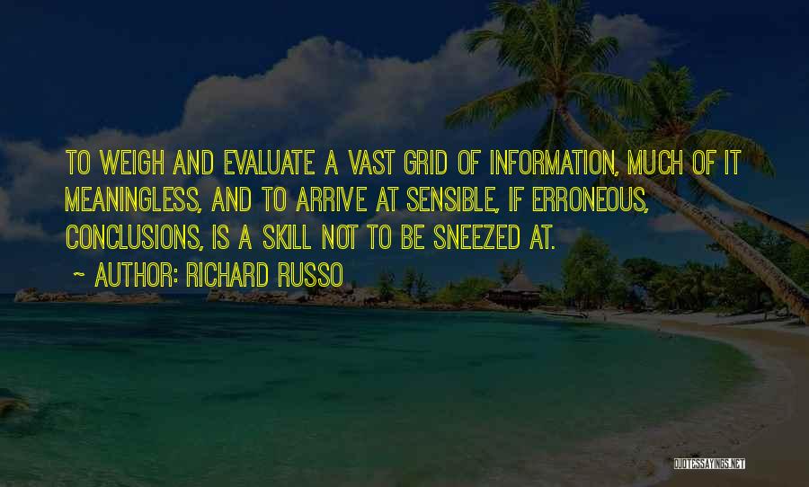 Richard Russo Quotes: To Weigh And Evaluate A Vast Grid Of Information, Much Of It Meaningless, And To Arrive At Sensible, If Erroneous,