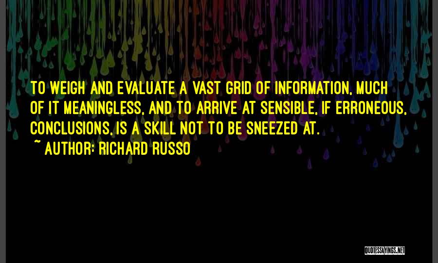 Richard Russo Quotes: To Weigh And Evaluate A Vast Grid Of Information, Much Of It Meaningless, And To Arrive At Sensible, If Erroneous,