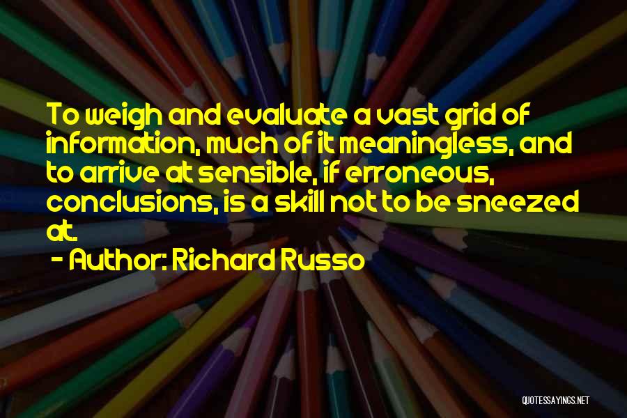 Richard Russo Quotes: To Weigh And Evaluate A Vast Grid Of Information, Much Of It Meaningless, And To Arrive At Sensible, If Erroneous,