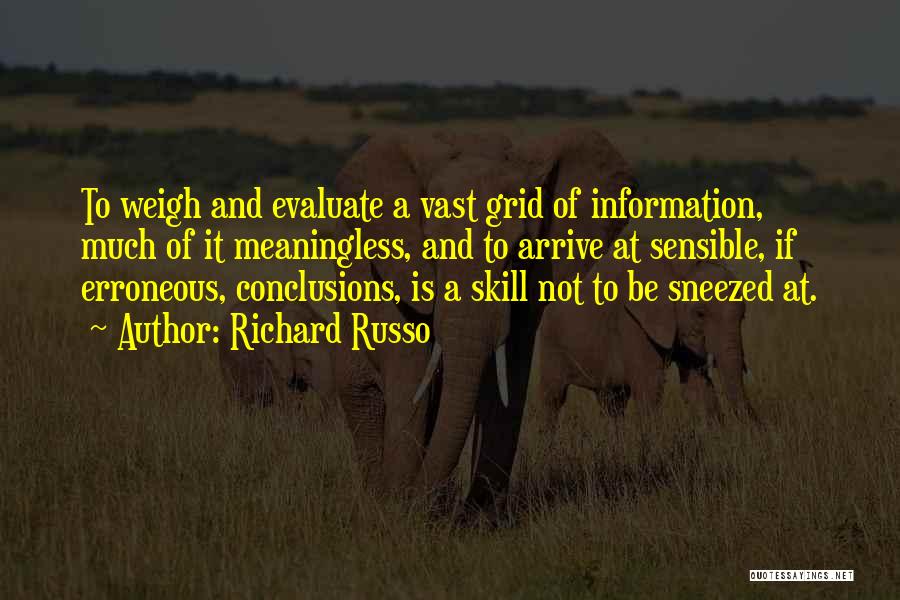 Richard Russo Quotes: To Weigh And Evaluate A Vast Grid Of Information, Much Of It Meaningless, And To Arrive At Sensible, If Erroneous,