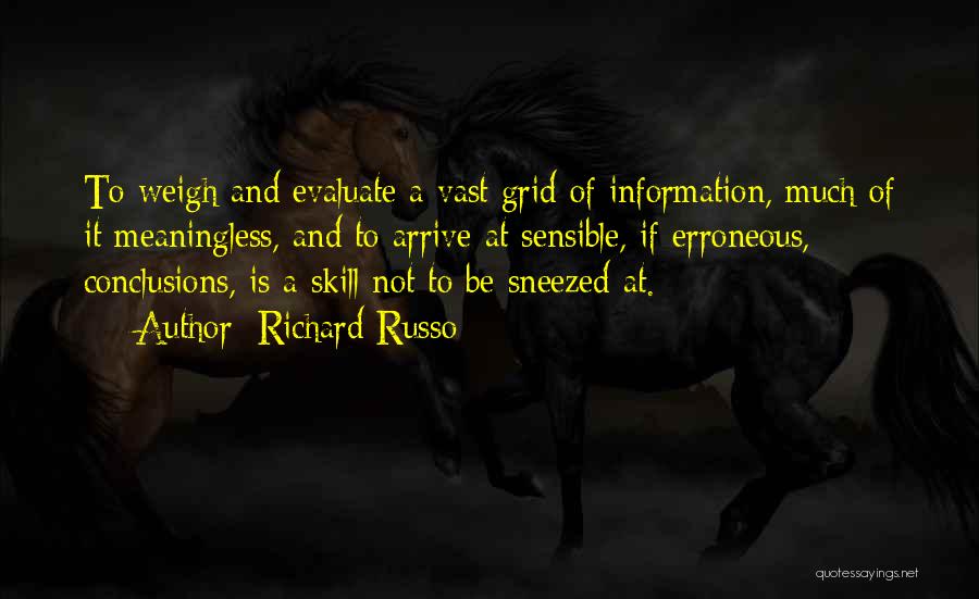 Richard Russo Quotes: To Weigh And Evaluate A Vast Grid Of Information, Much Of It Meaningless, And To Arrive At Sensible, If Erroneous,