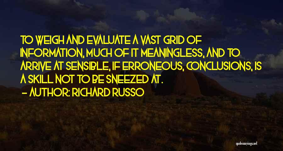 Richard Russo Quotes: To Weigh And Evaluate A Vast Grid Of Information, Much Of It Meaningless, And To Arrive At Sensible, If Erroneous,