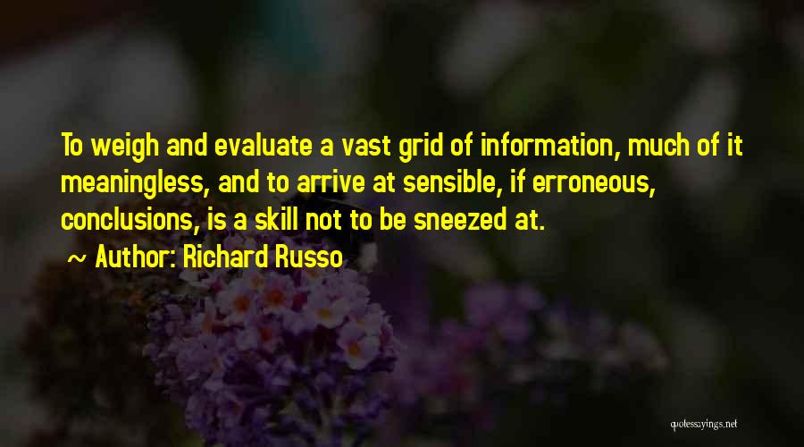 Richard Russo Quotes: To Weigh And Evaluate A Vast Grid Of Information, Much Of It Meaningless, And To Arrive At Sensible, If Erroneous,