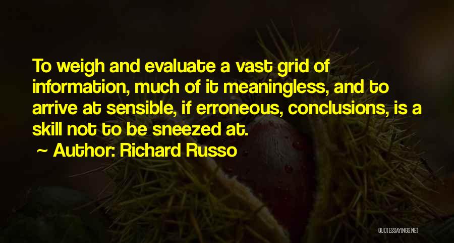 Richard Russo Quotes: To Weigh And Evaluate A Vast Grid Of Information, Much Of It Meaningless, And To Arrive At Sensible, If Erroneous,