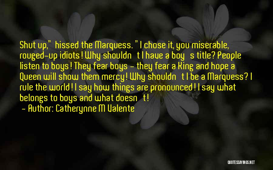 Catherynne M Valente Quotes: Shut Up, Hissed The Marquess. I Chose It, You Miserable, Rouged-up Idiots! Why Shouldn't I Have A Boy's Title? People