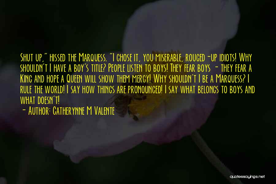 Catherynne M Valente Quotes: Shut Up, Hissed The Marquess. I Chose It, You Miserable, Rouged-up Idiots! Why Shouldn't I Have A Boy's Title? People