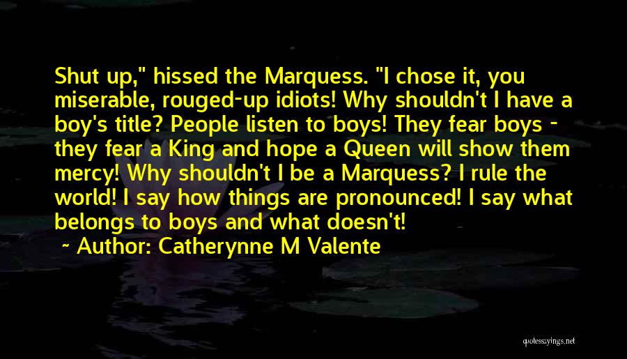 Catherynne M Valente Quotes: Shut Up, Hissed The Marquess. I Chose It, You Miserable, Rouged-up Idiots! Why Shouldn't I Have A Boy's Title? People