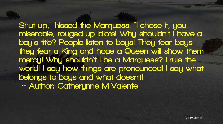 Catherynne M Valente Quotes: Shut Up, Hissed The Marquess. I Chose It, You Miserable, Rouged-up Idiots! Why Shouldn't I Have A Boy's Title? People