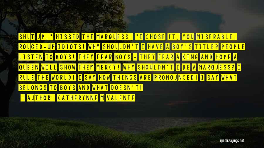 Catherynne M Valente Quotes: Shut Up, Hissed The Marquess. I Chose It, You Miserable, Rouged-up Idiots! Why Shouldn't I Have A Boy's Title? People