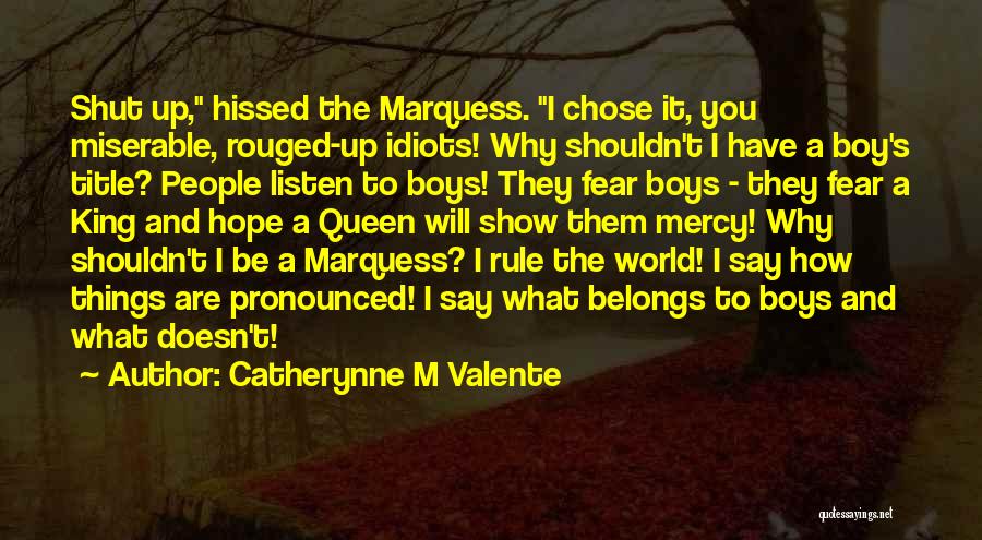 Catherynne M Valente Quotes: Shut Up, Hissed The Marquess. I Chose It, You Miserable, Rouged-up Idiots! Why Shouldn't I Have A Boy's Title? People