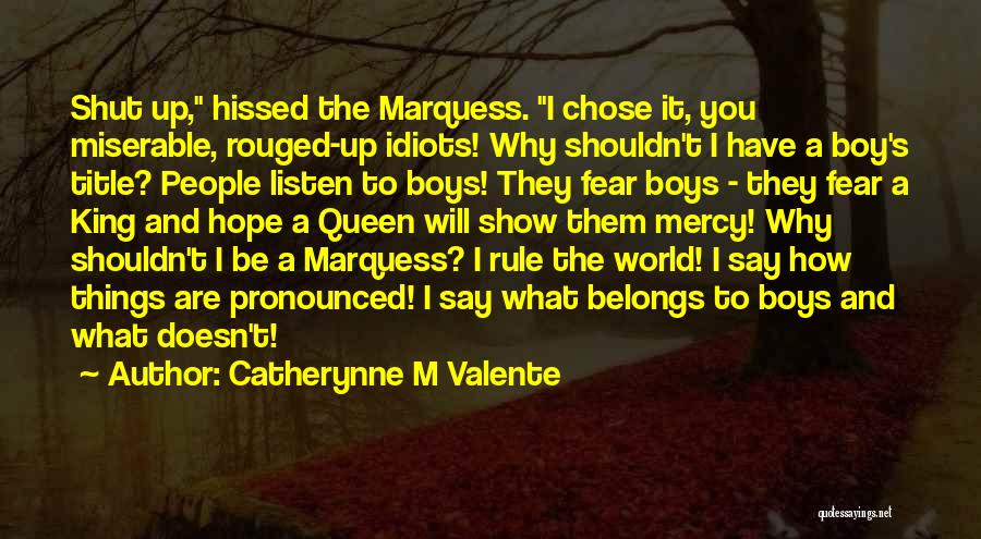 Catherynne M Valente Quotes: Shut Up, Hissed The Marquess. I Chose It, You Miserable, Rouged-up Idiots! Why Shouldn't I Have A Boy's Title? People