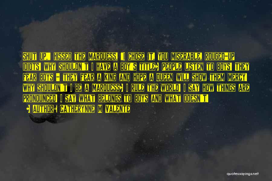 Catherynne M Valente Quotes: Shut Up, Hissed The Marquess. I Chose It, You Miserable, Rouged-up Idiots! Why Shouldn't I Have A Boy's Title? People