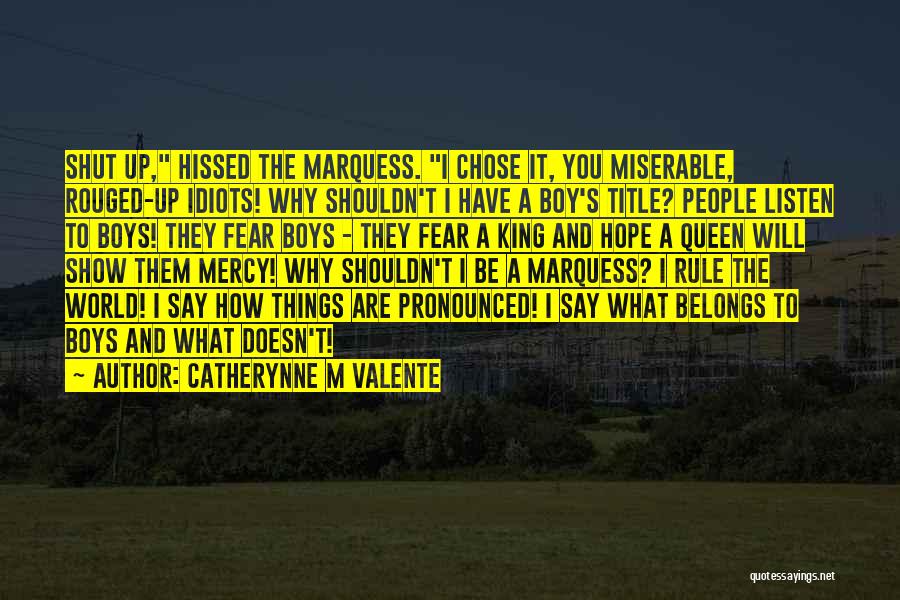 Catherynne M Valente Quotes: Shut Up, Hissed The Marquess. I Chose It, You Miserable, Rouged-up Idiots! Why Shouldn't I Have A Boy's Title? People