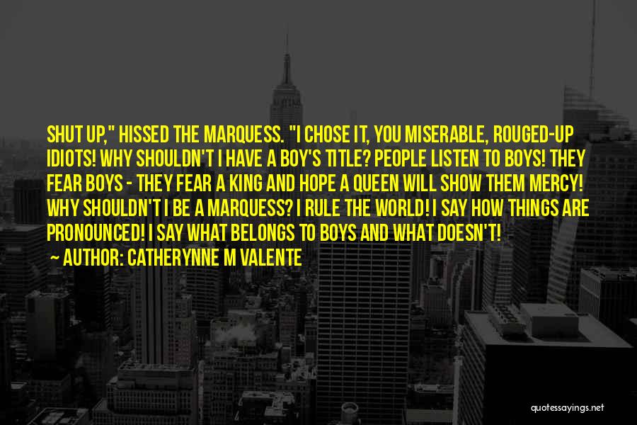 Catherynne M Valente Quotes: Shut Up, Hissed The Marquess. I Chose It, You Miserable, Rouged-up Idiots! Why Shouldn't I Have A Boy's Title? People