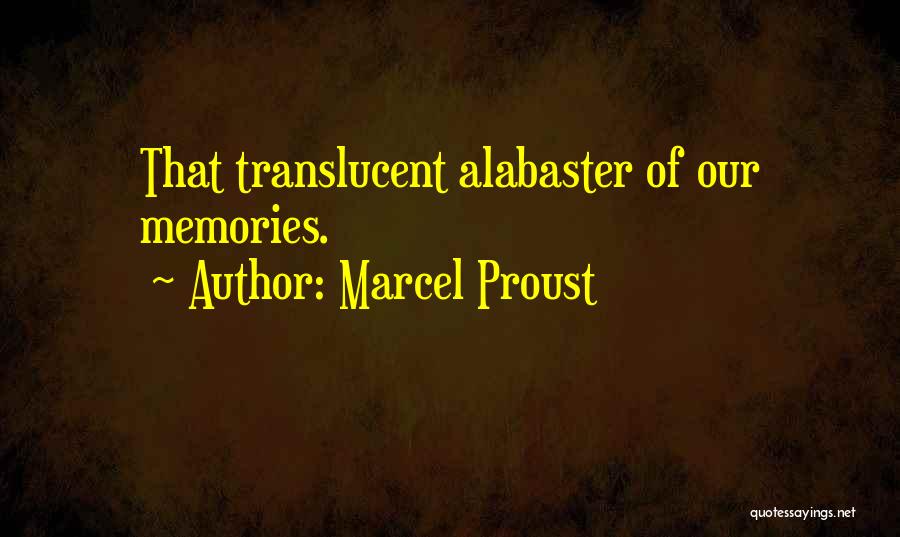 Marcel Proust Quotes: That Translucent Alabaster Of Our Memories.