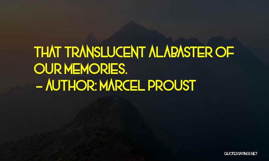 Marcel Proust Quotes: That Translucent Alabaster Of Our Memories.