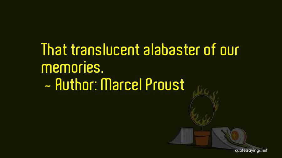 Marcel Proust Quotes: That Translucent Alabaster Of Our Memories.