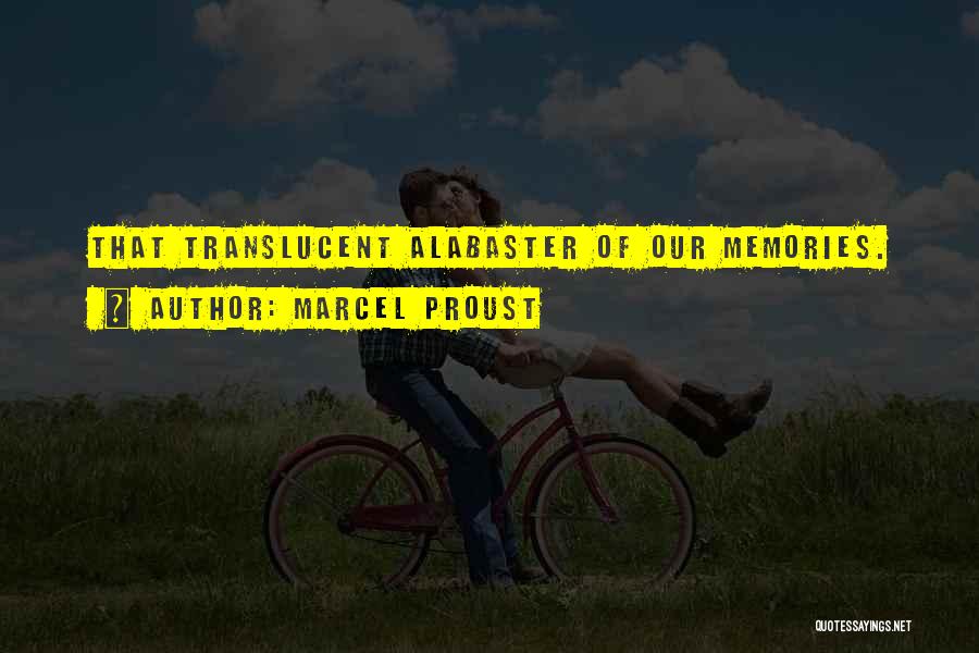 Marcel Proust Quotes: That Translucent Alabaster Of Our Memories.