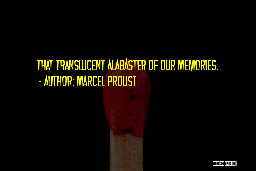 Marcel Proust Quotes: That Translucent Alabaster Of Our Memories.