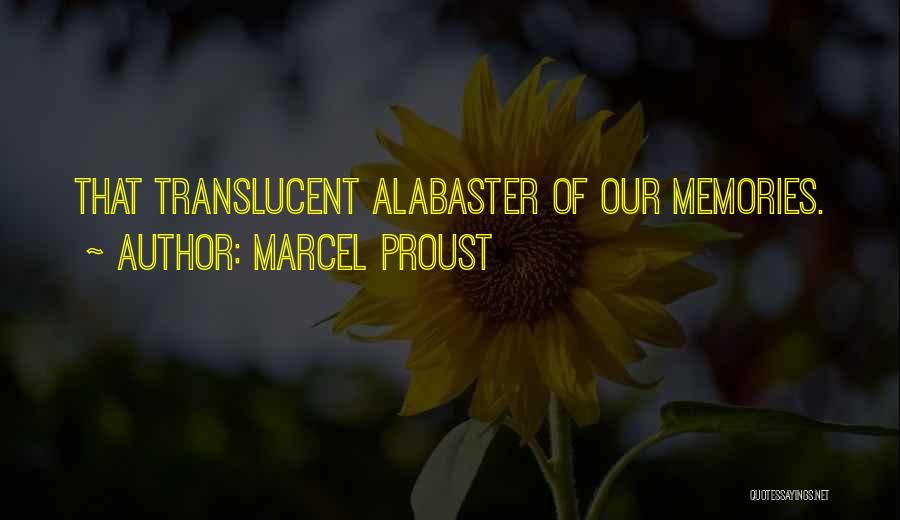 Marcel Proust Quotes: That Translucent Alabaster Of Our Memories.