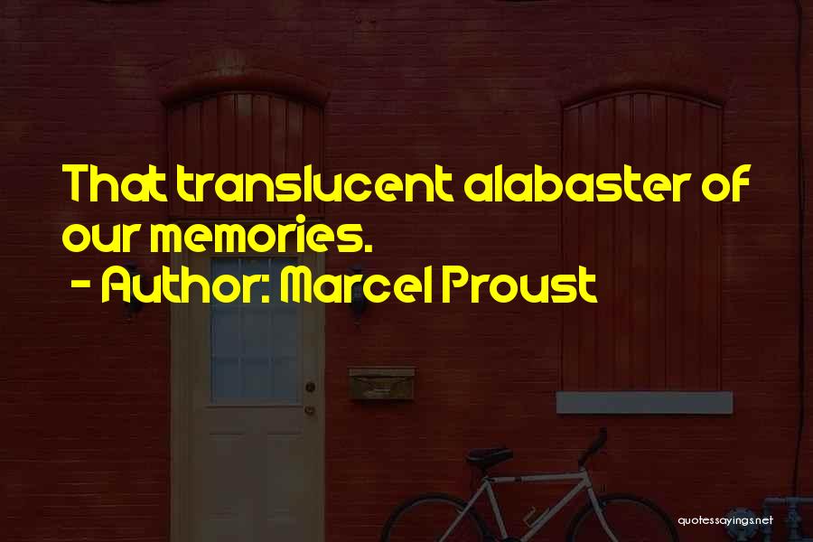 Marcel Proust Quotes: That Translucent Alabaster Of Our Memories.