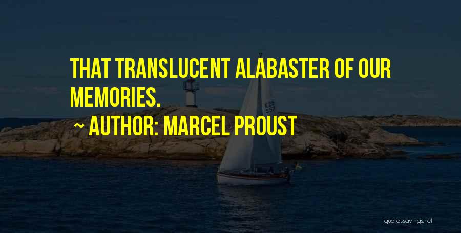 Marcel Proust Quotes: That Translucent Alabaster Of Our Memories.