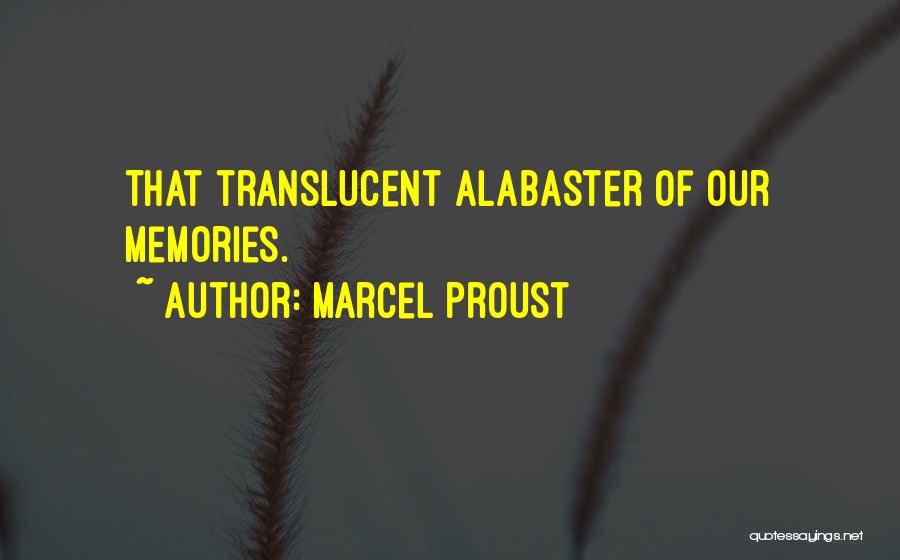 Marcel Proust Quotes: That Translucent Alabaster Of Our Memories.