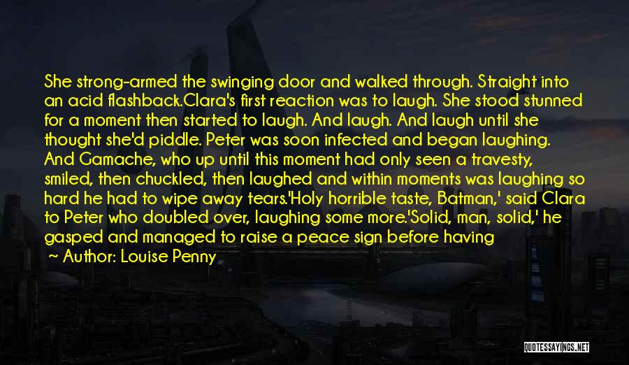 Louise Penny Quotes: She Strong-armed The Swinging Door And Walked Through. Straight Into An Acid Flashback.clara's First Reaction Was To Laugh. She Stood