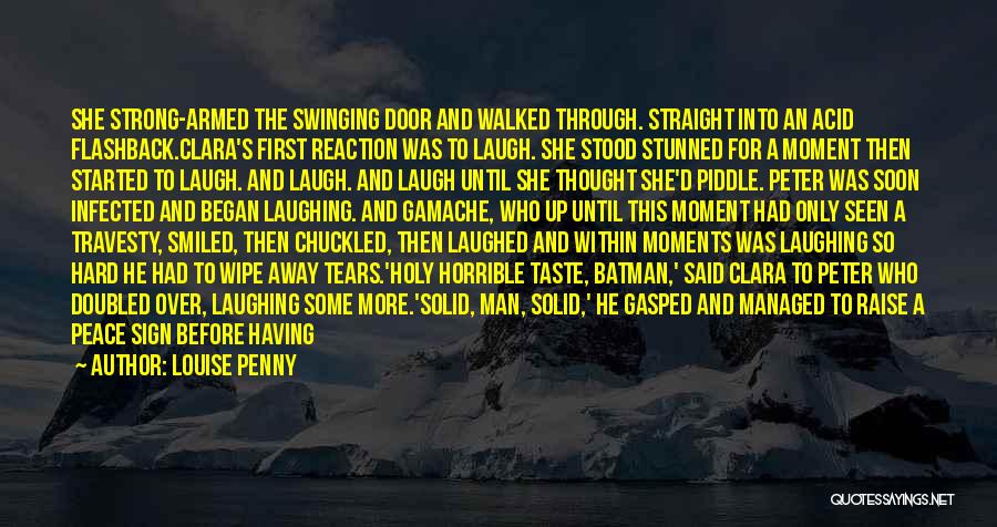 Louise Penny Quotes: She Strong-armed The Swinging Door And Walked Through. Straight Into An Acid Flashback.clara's First Reaction Was To Laugh. She Stood