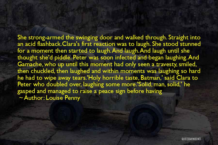 Louise Penny Quotes: She Strong-armed The Swinging Door And Walked Through. Straight Into An Acid Flashback.clara's First Reaction Was To Laugh. She Stood